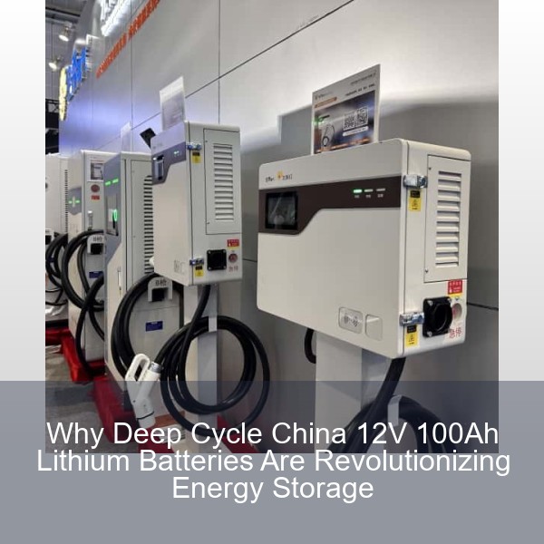 Why Deep Cycle China 12V 100Ah Lithium Batteries Are Revolutionizing Energy Storage